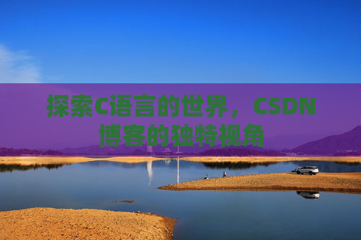探索C语言的世界,CSDN博客的独特视角